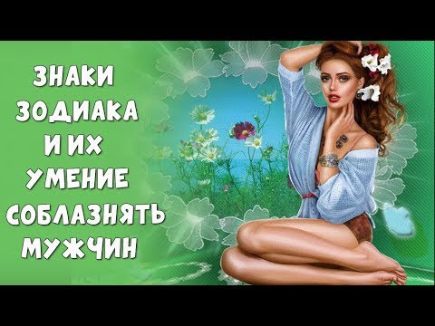 ЗНАКИ ЗОДИАКА И ИХ УМЕНИЕ СОБЛАЗНЯТЬ МУЖЧИН