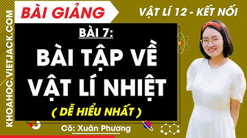 Vật lí 12 Bài 7: Bài tập về vật lí nhiệt | Kết nối tri thức (DỄ HIỂU NHẤT)