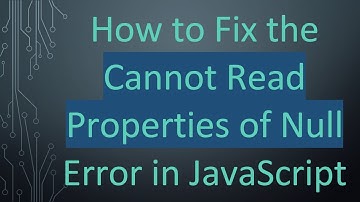 How to Fix the Cannot Read Properties of Null Error in JavaScript