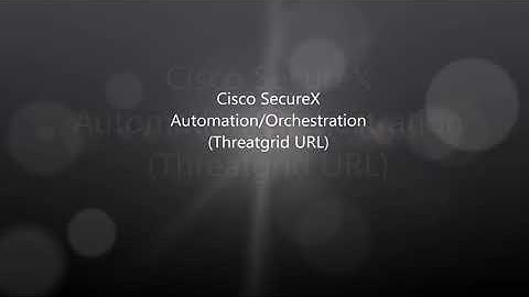 Cisco SecureX: Automation and Orchestration Threatgrid URL