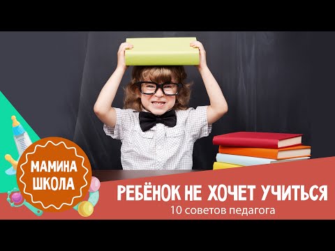 Ребенок не хочет учиться: 10 советов педагога