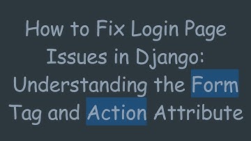 How to Fix Login Page Issues in Django: Understanding the Form Tag and Action Attribute