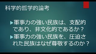 2022年2月4日　科学的哲学的論考 ▶軍事力の強い民族は、支配的であり、非文化的であるか？ ▶軍事力の強い民族を、圧迫された民族はなぜ尊敬するのか？