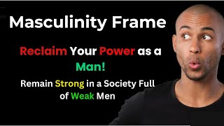 Masculinity Frame. Reclaim your power and Strength as a Man. The Secret to Be Unshakable as a Man.