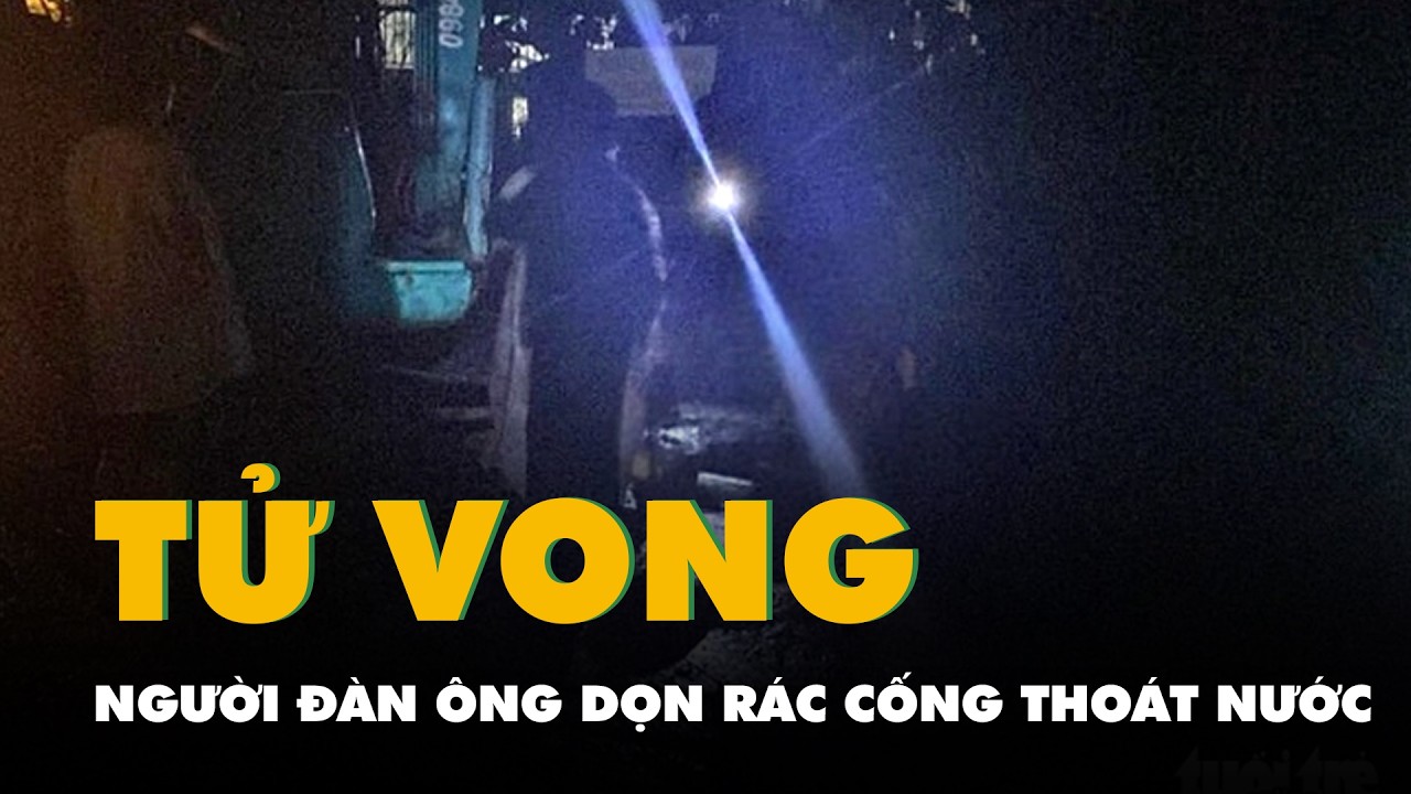 Dọn rác cống thoát nước, người đàn ông bị nước cuốn chết