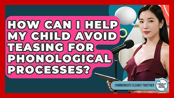 How Can I Help My Child Avoid Teasing For Phonological Processes? - Communicate Clearly Together