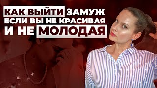 Как удачно выйти замуж если вы не самая красивая и не очень молодая?