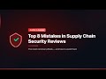 Top 8 Mistakes in Supply Chain Security Reviews