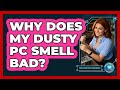 Why Does My Dusty PC Smell Bad? - Your Computer Companion