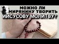 Можно ли мирянину творить Иисусову молитву? Максим Каскун