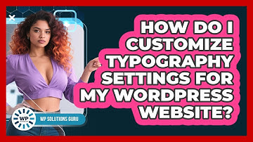 How Do I Customize Typography Settings For My WordPress Website? - WP Solutions Guru