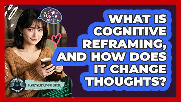 What Is Cognitive Reframing, And How Does It Change Thoughts? - Depression Support Circle