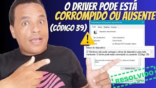 O driver pode está corrompido ou ausente (código 39) ✅Resolvido