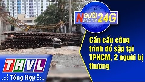 THVL | Người đưa tin 24G: Cần cẩu công trình đổ sập tại TPHCM, 2 người bị thương