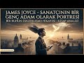 James Joyce - Sanatçının Bir Genç Adam Olarak Portresi: Ruhun Özgürleşme Hikayesi | Kitap Analizi