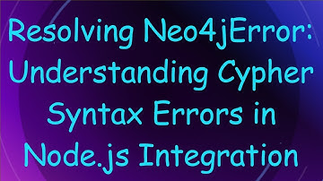 Resolving Neo4jError: Understanding Cypher Syntax Errors in Node.js Integration