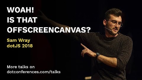 dotJS 2018 - Sam Wray - WOAH! Is that OffscreenCanvas?