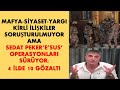 SEDAT PEKER’E’SUS’ OPERASYONLARI; BEKLENEN İSE MAFYA-SİYASET-YARGIKİRLİ İLİŞKİLERİ...