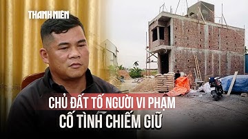 Vụ xây nhầm nhà ở Hải Phòng: Chủ đất tố người vi phạm cố tình chiếm giữ
