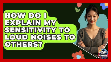 How Do I Explain My Sensitivity To Loud Noises To Others? - Answers About Autism