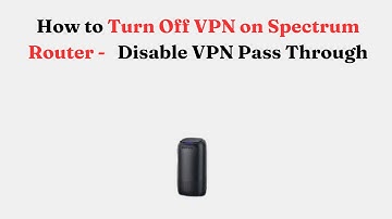 How to Turn Off VPN on Spectrum Router -   Disable VPN Pass Through
