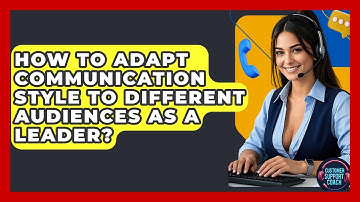 How To Adapt Communication Style To Different Audiences As A Leader? - Customer Support Coach