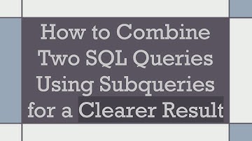 How to Combine Two SQL Queries Using Subqueries for a Clearer Result