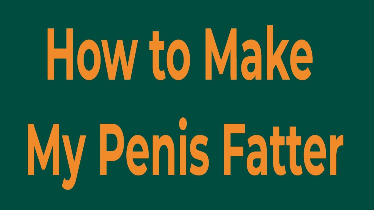 How to Make My Penis Fatter - Discover the Simple Steps to Enlarge Your