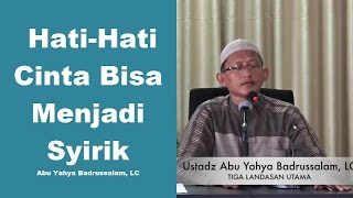 Hati Hati Cinta Bisa Menjadi Syirik - Ustadz Abu Yahya Badrusalam, LC