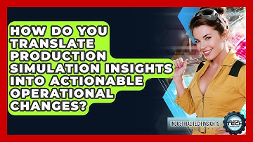 How Do You Translate Production Simulation Insights Into Actionable Operational Changes?