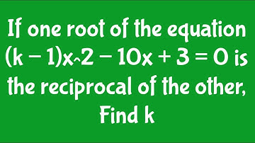 If one root of the equation (k − 1)x^2 − 10x + 3 = 0 is the reciprocal of the other, find k
