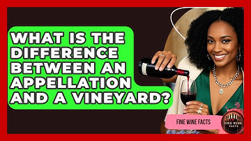 What Is the Difference Between an Appellation and a Vineyard? - Fine Wine Facts
