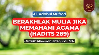 Berakhlak Mulia Jika Memahami Agama (Hadits 289) - Ustadz Abdullah Zaen., Lc., MA.