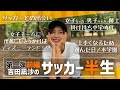 【前編】吉田凪沙のサッカー半生〜名門日ノ本学園に進学するまで〜