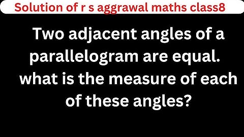 Two adjacent angles of a parallelogram are equal.  what is the measure of each of these angles?