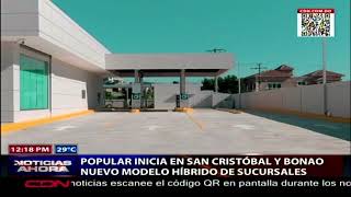 Banco Popular inicia en San Cristóbal y Bonao nuevo modelo híbrido de sucursales
