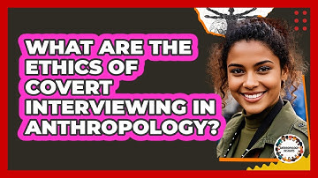 What Are The Ethics Of Covert Interviewing In Anthropology? - Anthropology Insights