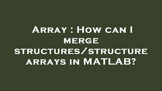 Array : How can I merge structures/structure arrays in MATLAB