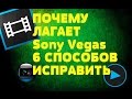 Почему лагает Sony Vegas!!Почему тормозит Сони Вегас!!Тормозит Sony Vegas