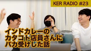 カタコトインドカレー店員さんにバカ受けした話題、の話【第23回 KER RADIO】