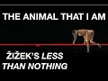 THE ANIMAL THAT I AM. Žižek’s Less Than Nothing: Ch. 6 - Not Only Substance, But Also Subject Pt. 7