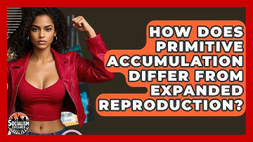 How Does Primitive Accumulation Differ From Expanded Reproduction? - Socialism Explained
