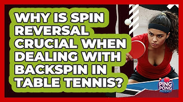 Why Is Spin Reversal Crucial When Dealing With Backspin In Table Tennis? - Ping Pong Prodigy