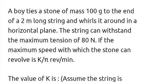 A boy ties a stone of mass 100 g to the end of a 2 m long string and whirls it around in a horizon..