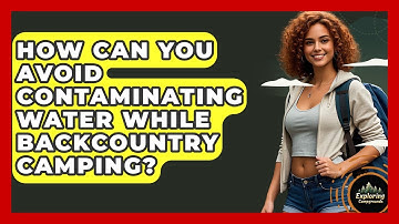 How Can You Avoid Contaminating Water While Backcountry Camping? - Exploring Campgrounds