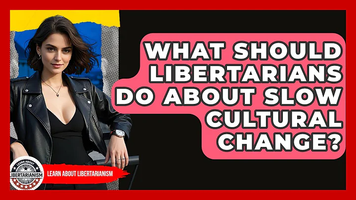 What Should Libertarians Do About Slow Cultural Change? - Learn About Libertarianism