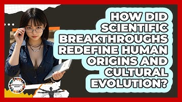 How Did Scientific Breakthroughs Redefine Human Origins And Cultural Evolution?