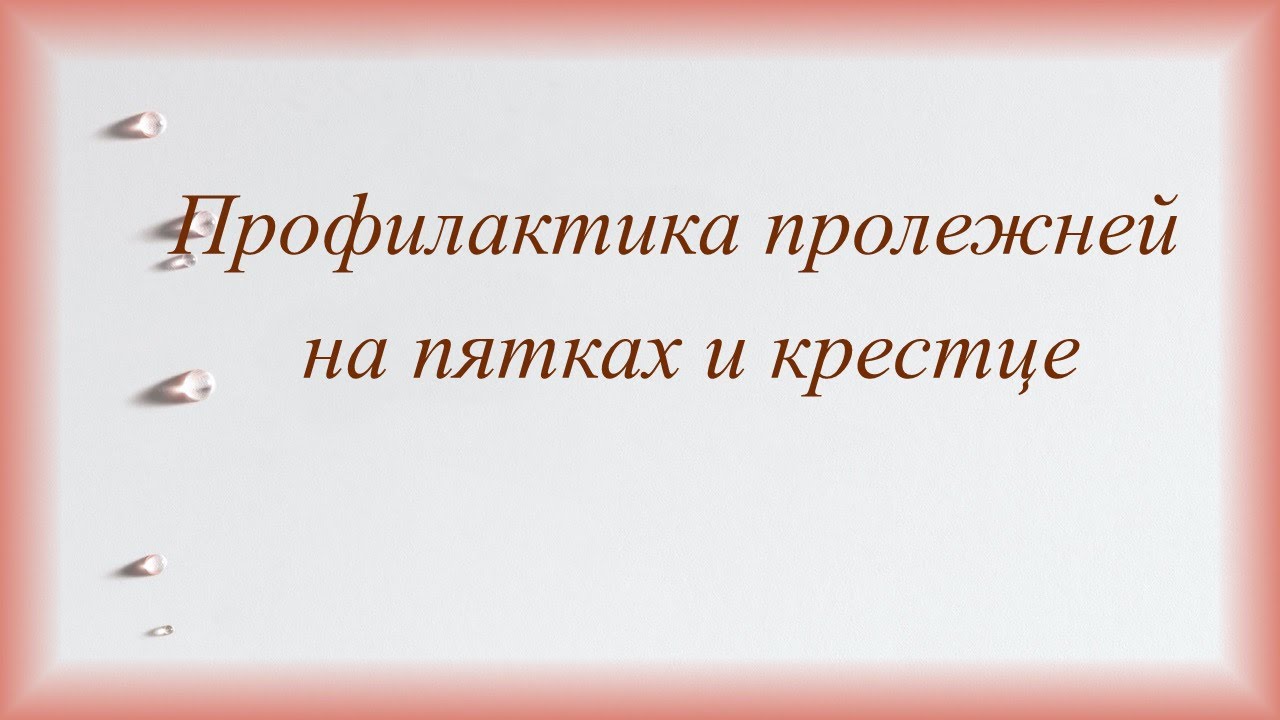 Профилактика пролежней на пятках и крестце. Особенности домашнего ухода.