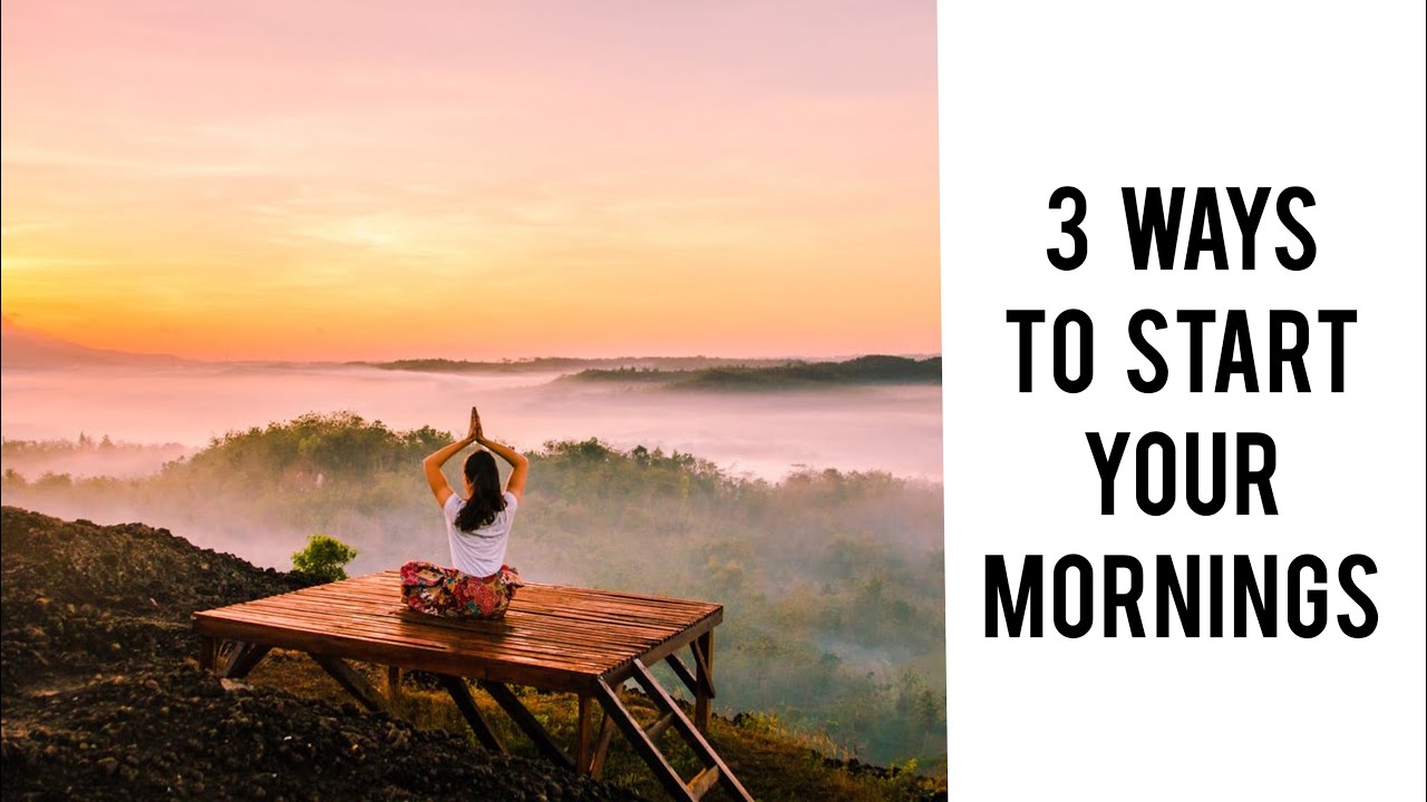 3 WAYS TO START YOUR MORNINGS YouTube