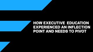 How Exec Ed experienced an inflection point and needs to pivot